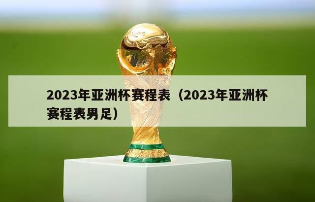 2023年亚洲杯赛程表（2023年亚洲杯赛程表男足）