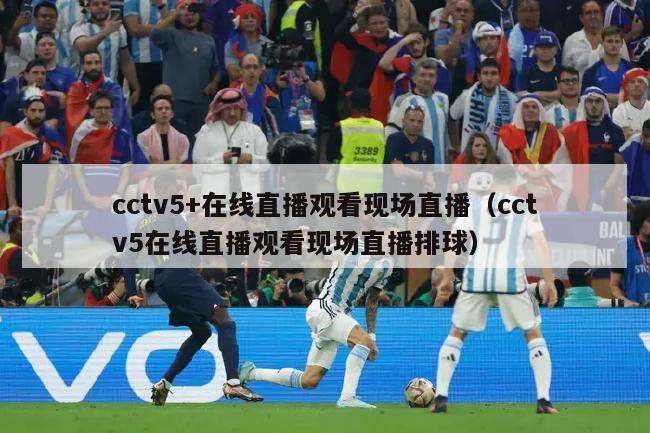 cctv5+在线直播观看现场直播（cctv5在线直播观看现场直播排球）