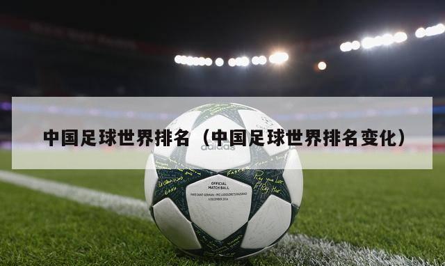 中国足球世界排名（中国足球世界排名变化）