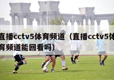 直播cctv5体育频道（直播cctv5体育频道能回看吗）