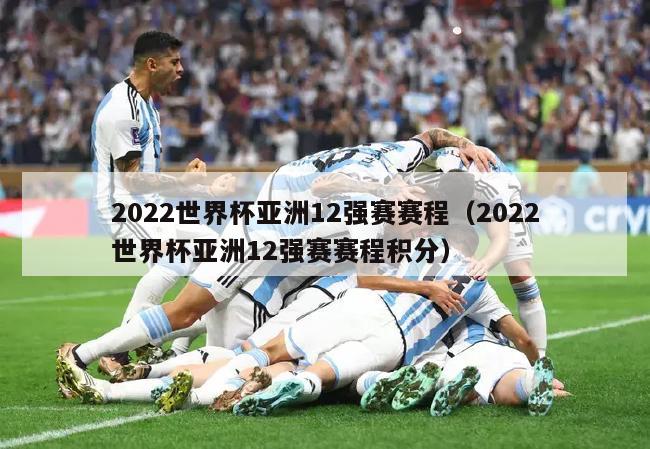 2022世界杯亚洲12强赛赛程（2022世界杯亚洲12强赛赛程积分）