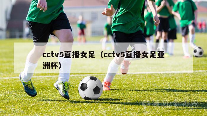 cctv5直播女足（cctv5直播女足亚洲杯）