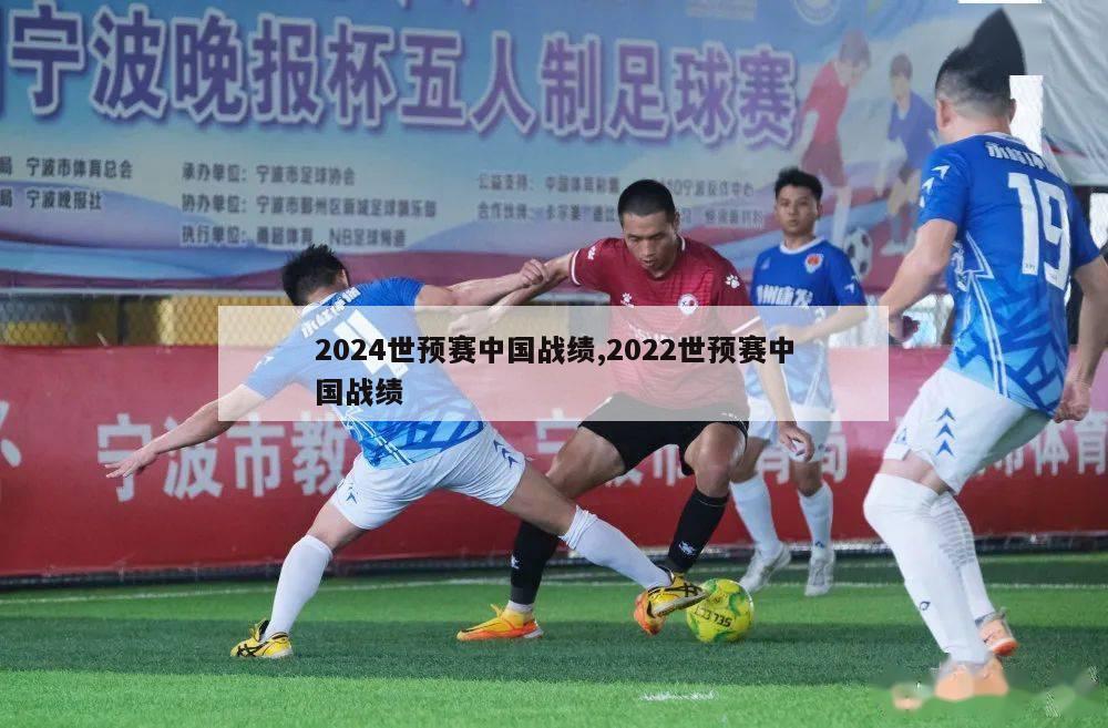 2024世预赛中国战绩,2022世预赛中国战绩