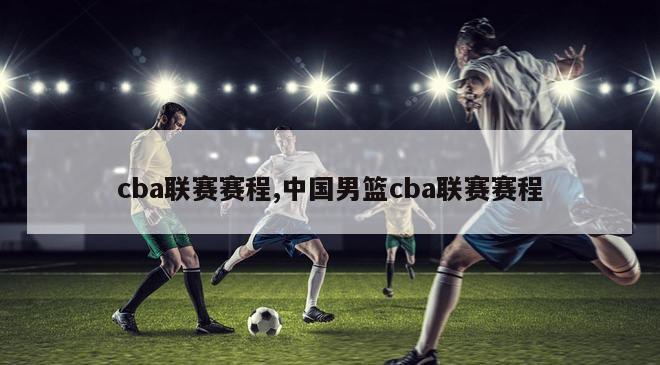 cba联赛赛程,中国男篮cba联赛赛程